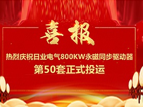 【喜報】熱烈慶祝日業(yè)電氣380V電壓等級，單機功率800Kw永磁同步驅動器第50套正式投運